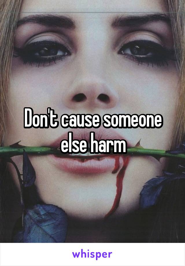 Don't cause someone else harm