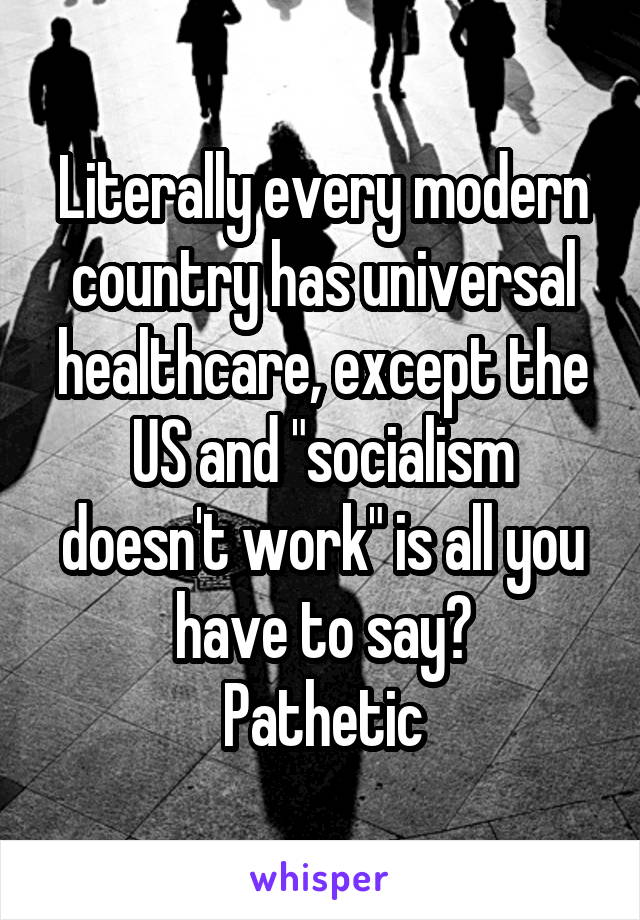 Literally every modern country has universal healthcare, except the US and "socialism doesn't work" is all you have to say?
Pathetic