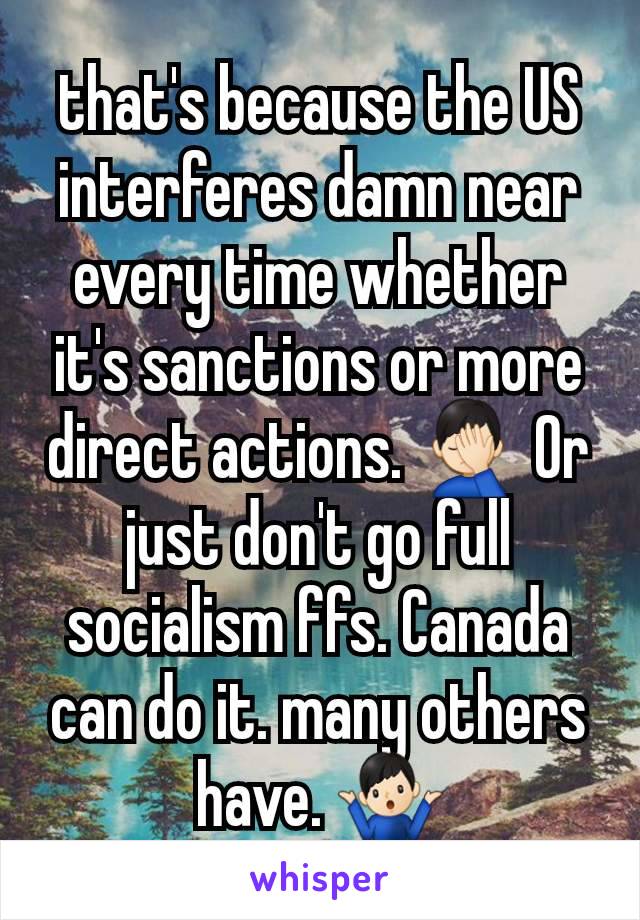 that's because the US interferes damn near every time whether it's sanctions or more direct actions. 🤦🏻‍♂️ Or just don't go full socialism ffs. Canada can do it. many others have. 🤷🏻‍♂️