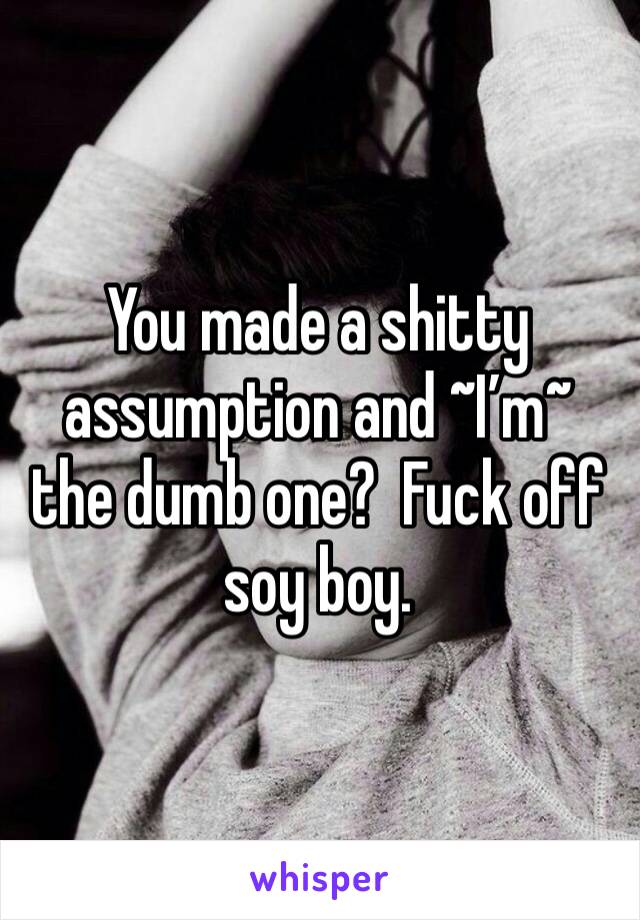 You made a shitty assumption and ~I’m~ the dumb one?  Fuck off soy boy.