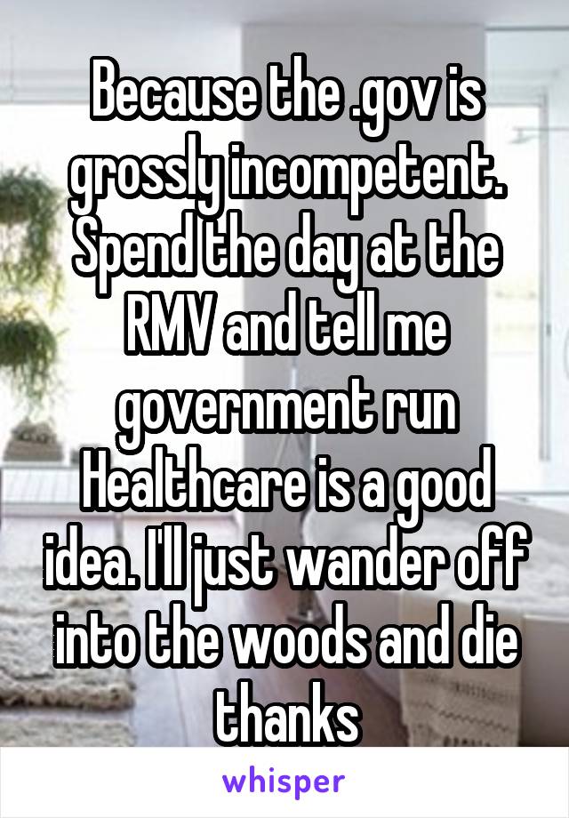 Because the .gov is grossly incompetent. Spend the day at the RMV and tell me government run Healthcare is a good idea. I'll just wander off into the woods and die thanks