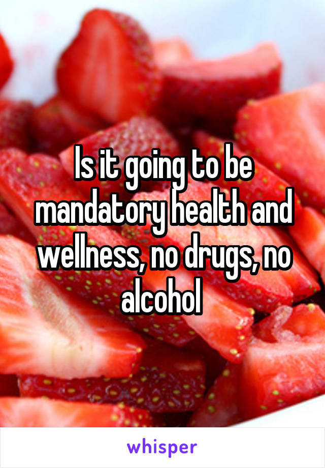 Is it going to be mandatory health and wellness, no drugs, no alcohol 