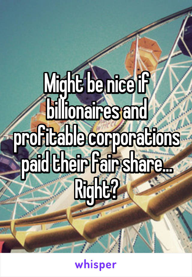 Might be nice if billionaires and profitable corporations paid their fair share...
Right?