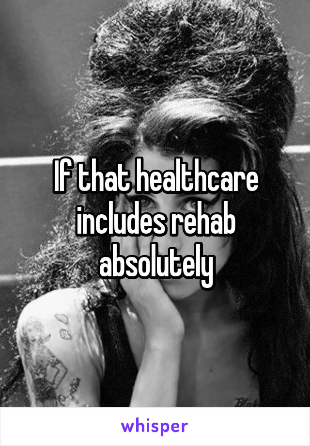 If that healthcare includes rehab absolutely