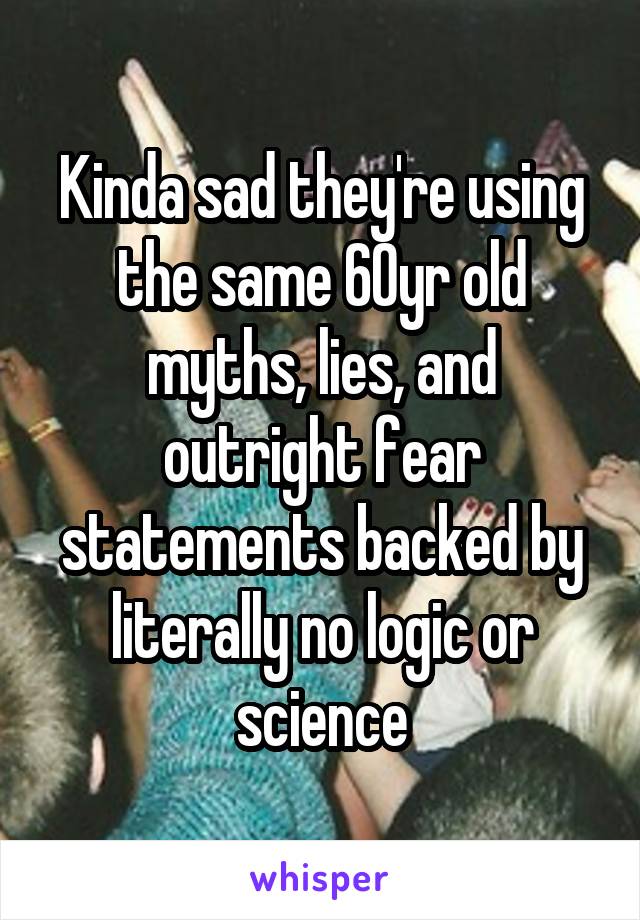 Kinda sad they're using the same 60yr old myths, lies, and outright fear statements backed by literally no logic or science