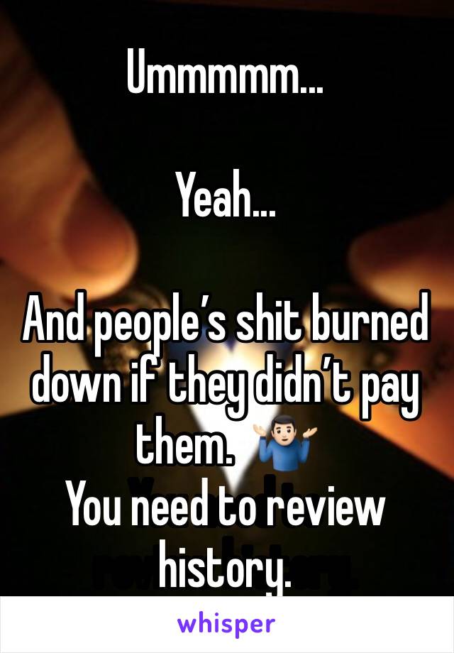 Ummmmm...

Yeah...

And people’s shit burned down if they didn’t pay them.  🤷🏻‍♂️
You need to review history.