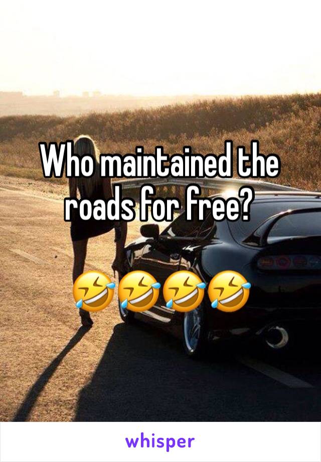 Who maintained the roads for free?

🤣🤣🤣🤣