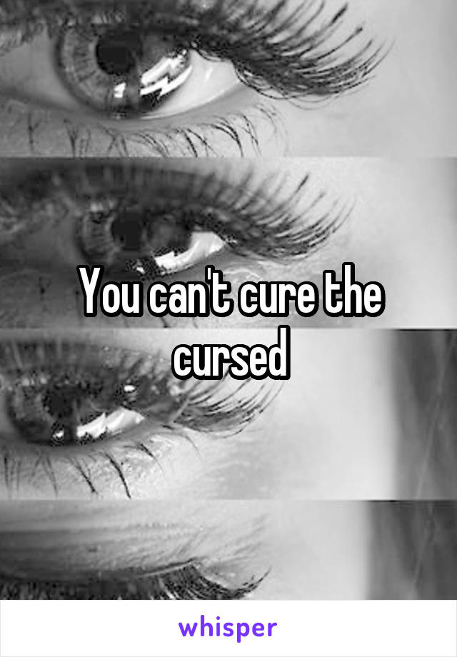 You can't cure the cursed