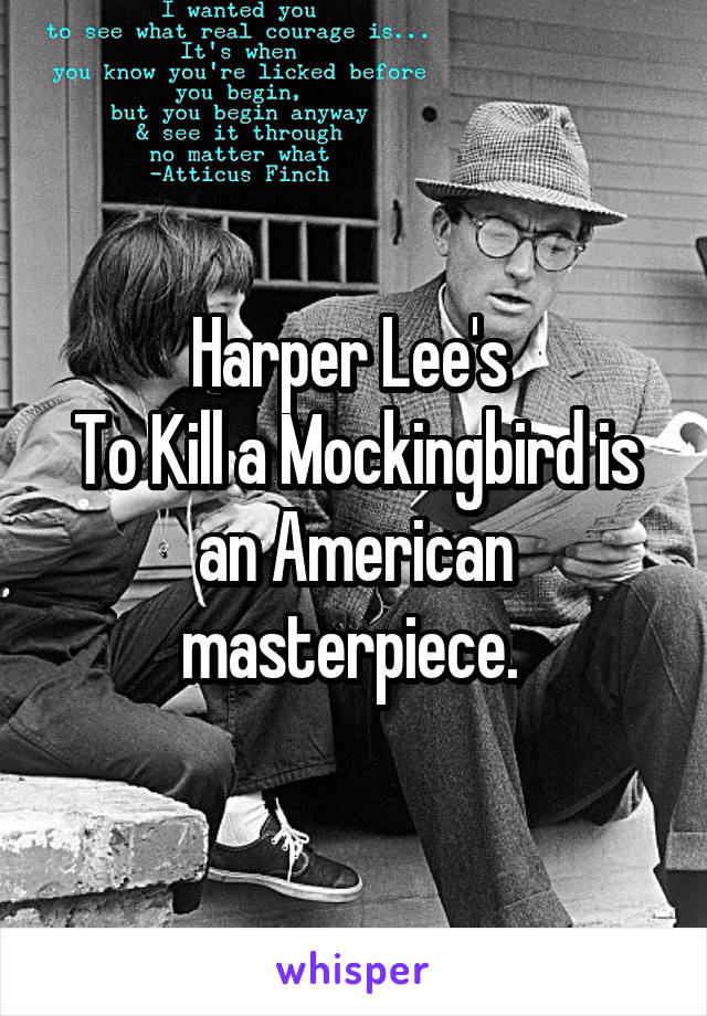 Harper Lee's 
To Kill a Mockingbird is an American masterpiece. 