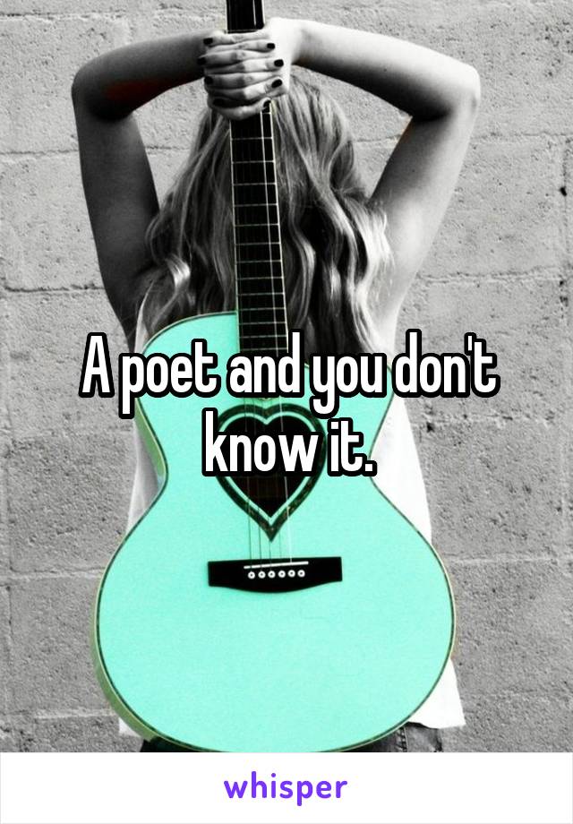 A poet and you don't know it.