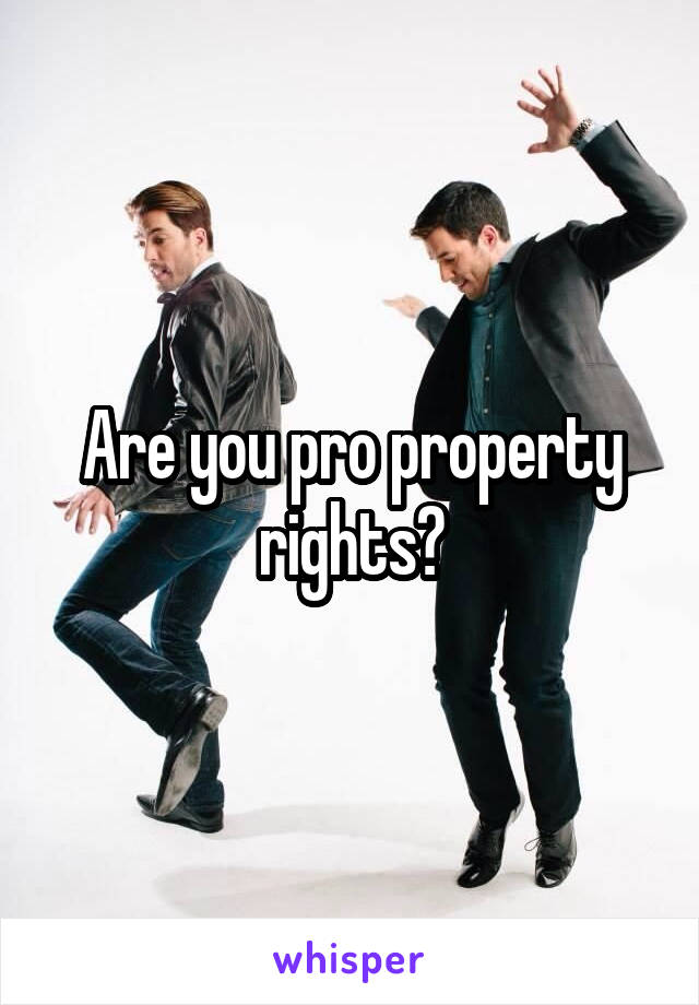 Are you pro property rights?