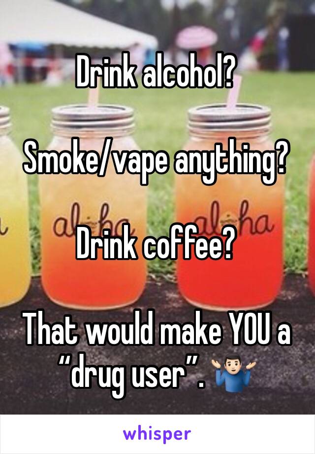 Drink alcohol?

Smoke/vape anything?

Drink coffee?

That would make YOU a “drug user”. 🤷🏻‍♂️