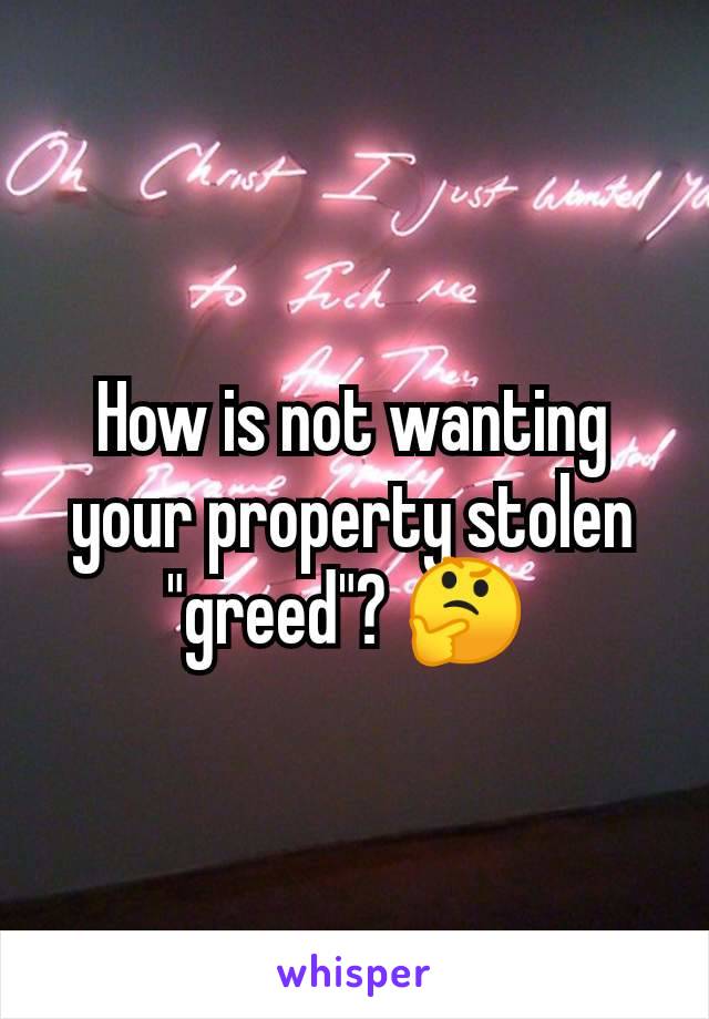 How is not wanting your property stolen "greed"? 🤔 