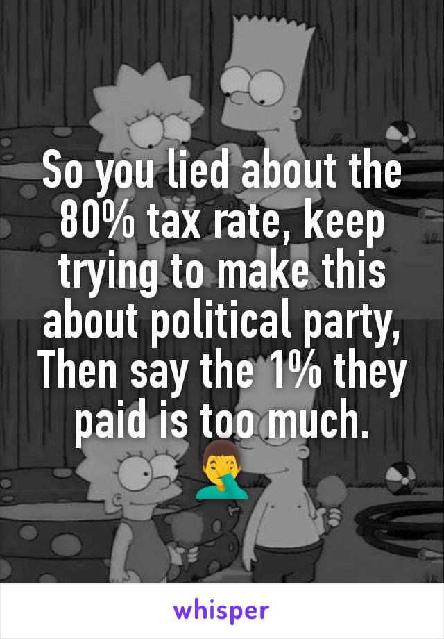 So you lied about the 80% tax rate, keep trying to make this about political party,
Then say the 1% they paid is too much.
🤦‍♂️