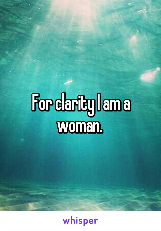 For clarity I am a woman. 