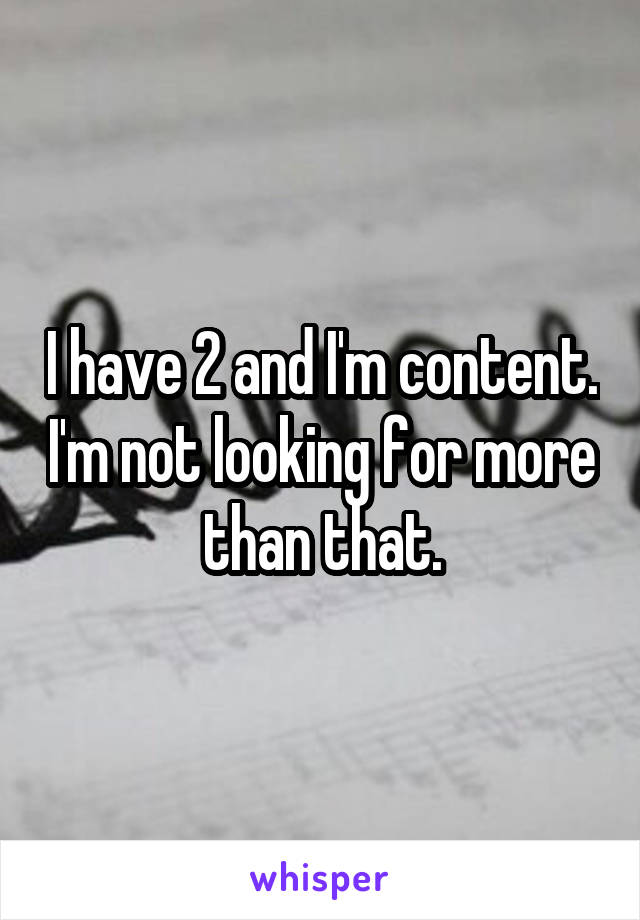 I have 2 and I'm content. I'm not looking for more than that.