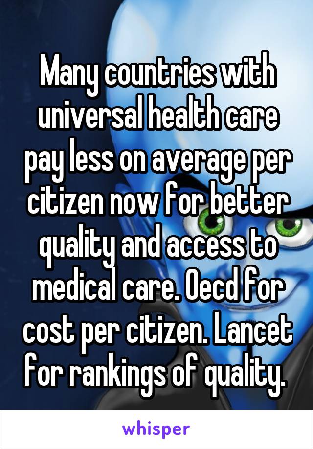 Many countries with universal health care pay less on average per citizen now for better quality and access to medical care. Oecd for cost per citizen. Lancet for rankings of quality. 