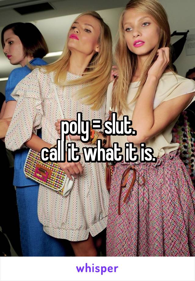 poly = slut.
call it what it is.