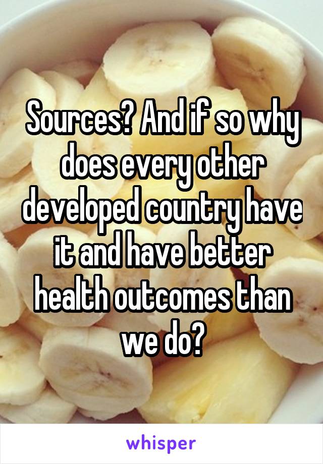 Sources? And if so why does every other developed country have it and have better health outcomes than we do?