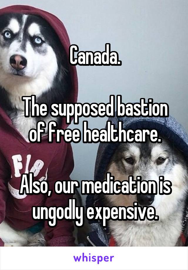 Canada.

The supposed bastion of free healthcare.

Also, our medication is ungodly expensive.