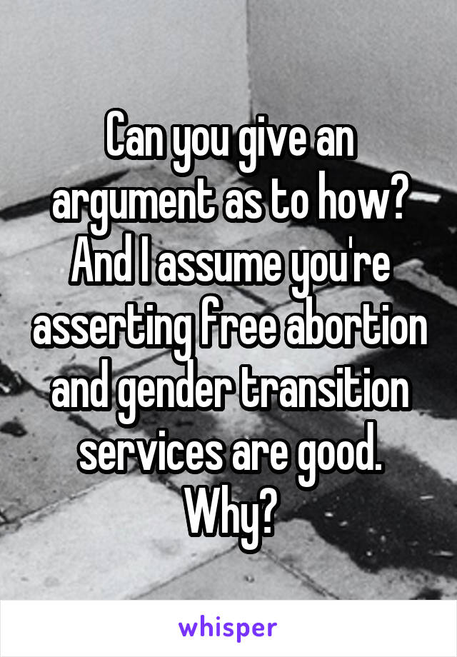 Can you give an argument as to how? And I assume you're asserting free abortion and gender transition services are good. Why?