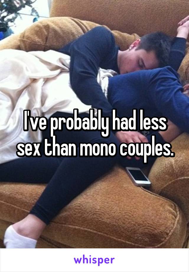 I've probably had less sex than mono couples.