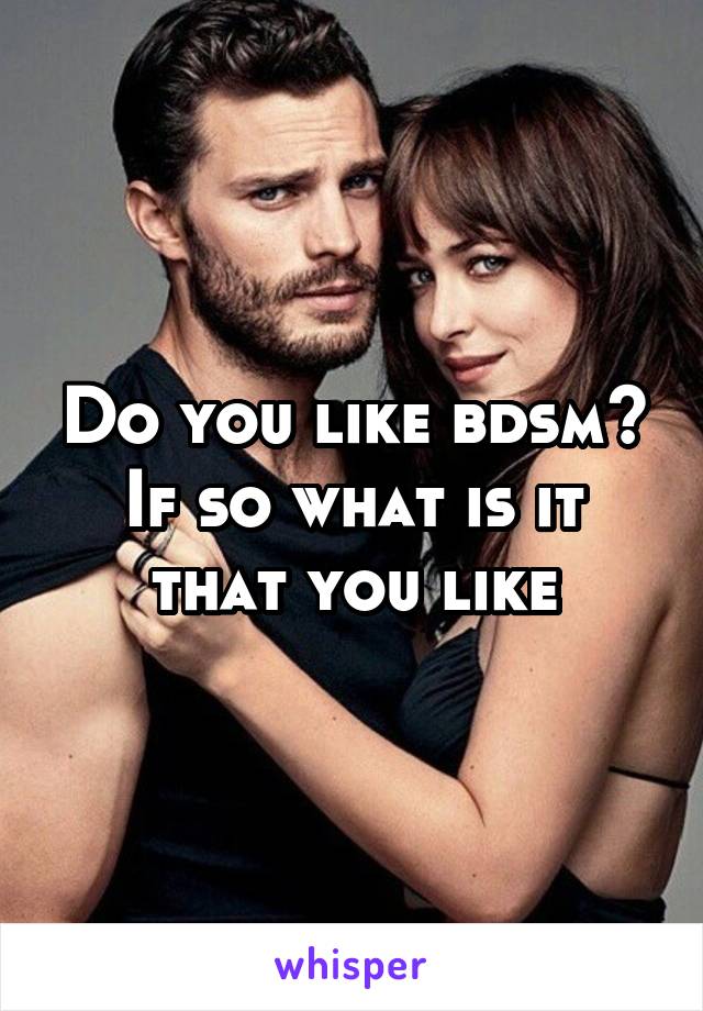 Do you like bdsm?
If so what is it that you like