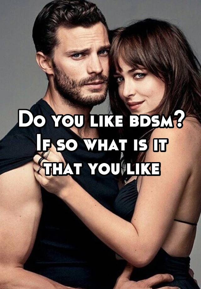 Do you like bdsm?
If so what is it that you like