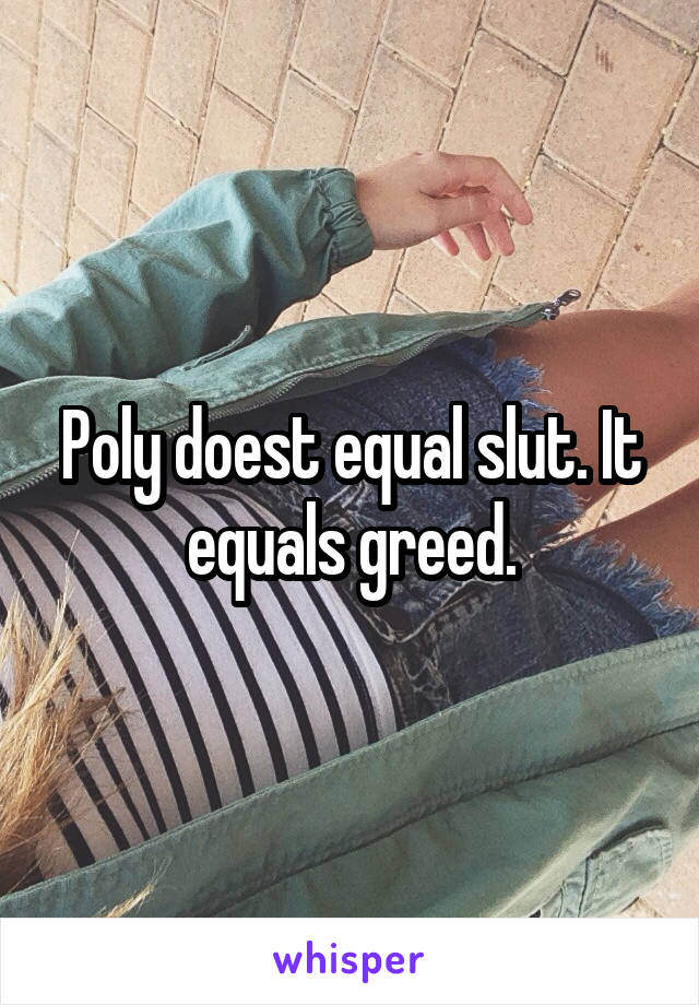 Poly doest equal slut. It equals greed.