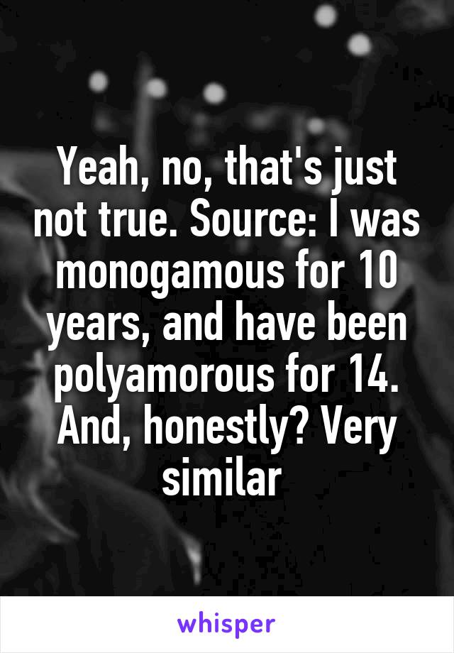 Yeah, no, that's just not true. Source: I was monogamous for 10 years, and have been polyamorous for 14. And, honestly? Very similar 