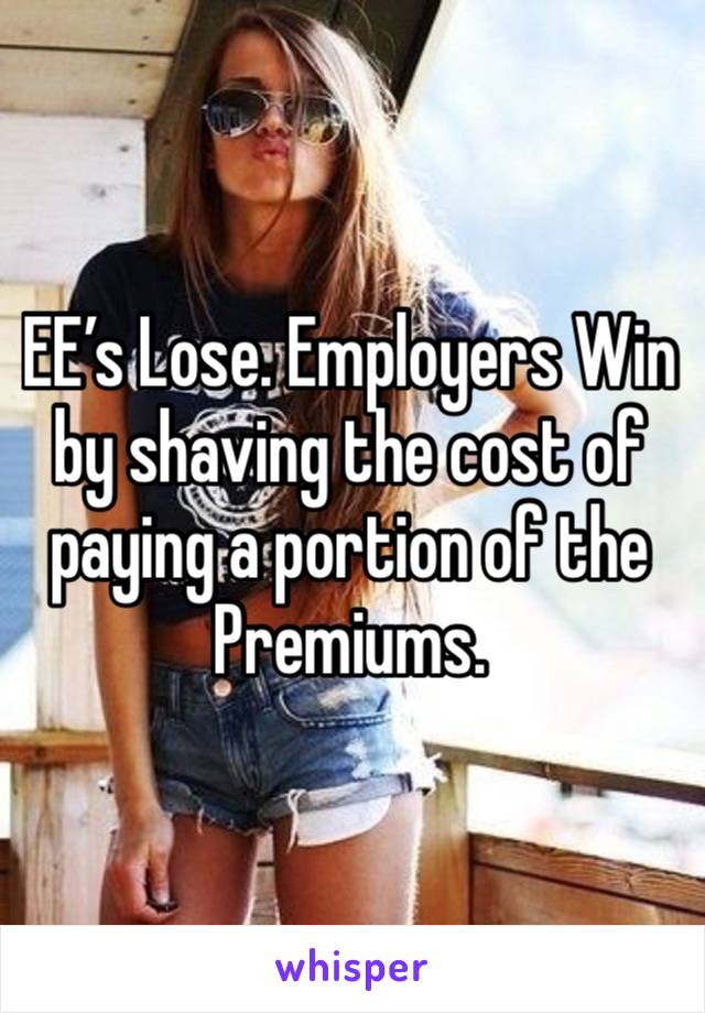 EE’s Lose. Employers Win  by shaving the cost of paying a portion of the Premiums.