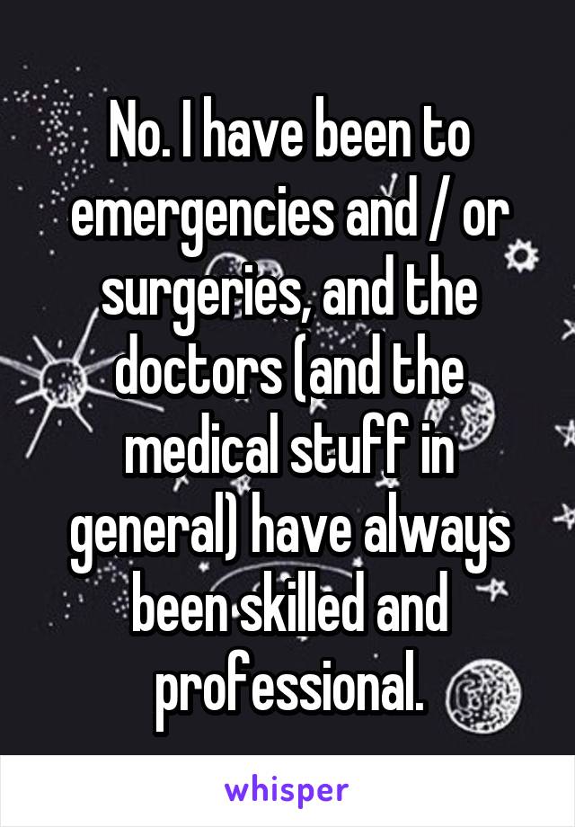 No. I have been to emergencies and / or surgeries, and the doctors (and the medical stuff in general) have always been skilled and professional.