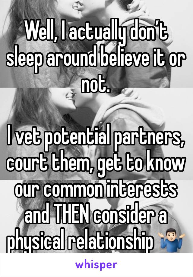 Well, I actually don’t sleep around believe it or not.

I vet potential partners, court them, get to know our common interests and THEN consider a physical relationship 🤷🏻‍♂️ 