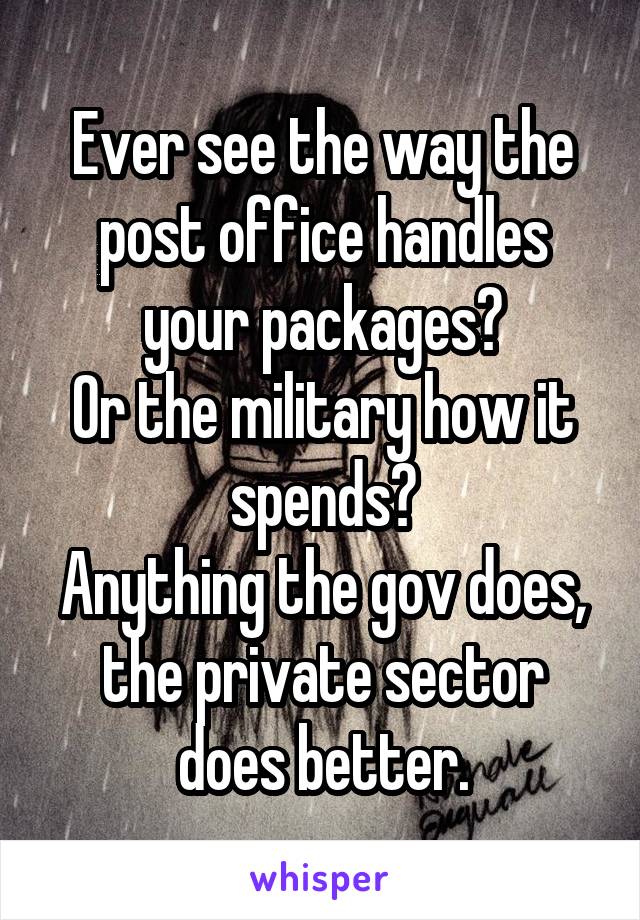 Ever see the way the post office handles your packages?
Or the military how it spends?
Anything the gov does, the private sector does better.