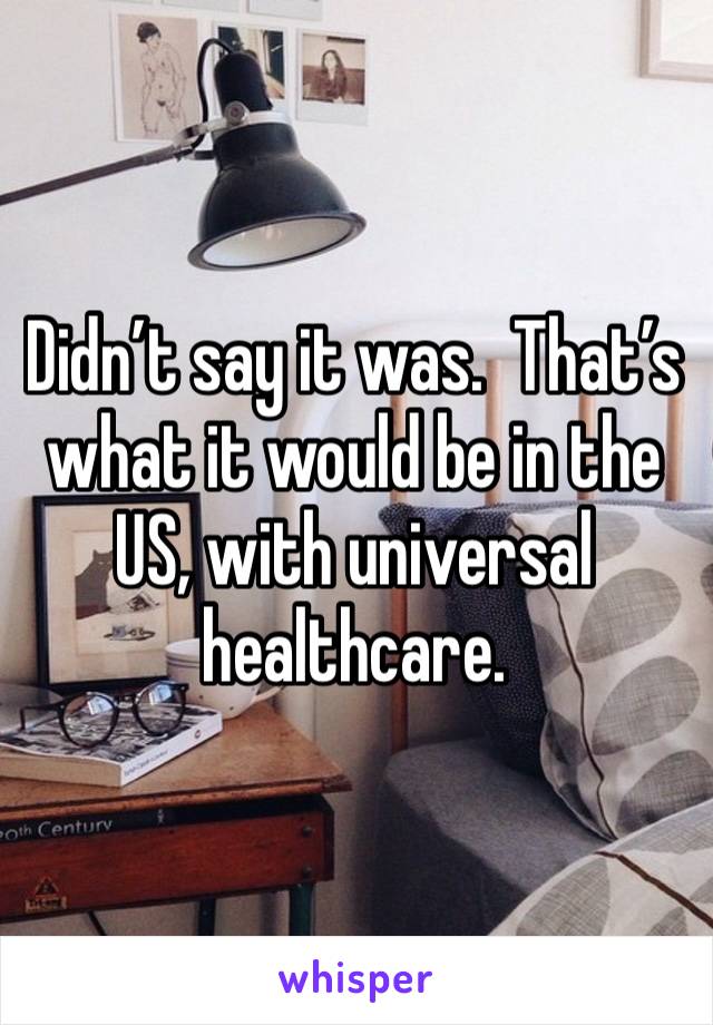 Didn’t say it was.  That’s what it would be in the US, with universal healthcare.