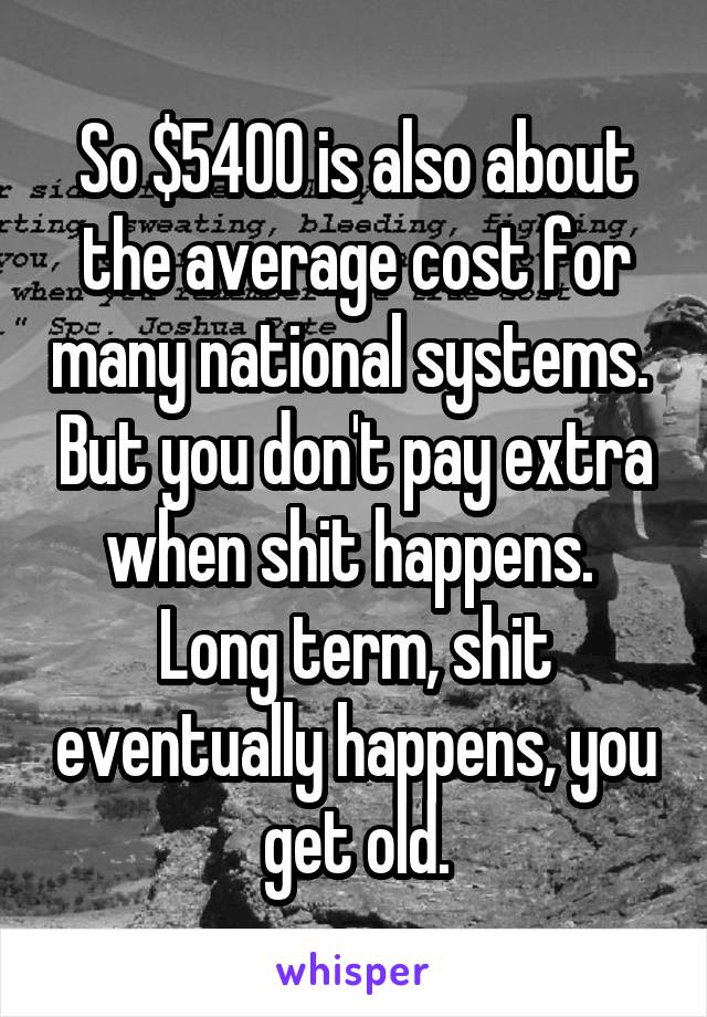 So $5400 is also about the average cost for many national systems.  But you don't pay extra when shit happens.  Long term, shit eventually happens, you get old.