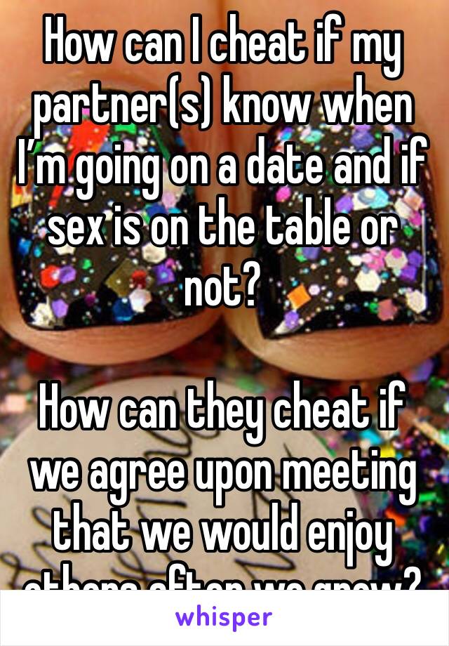 How can I cheat if my partner(s) know when I’m going on a date and if sex is on the table or not?

How can they cheat if we agree upon meeting that we would enjoy others after we grow?