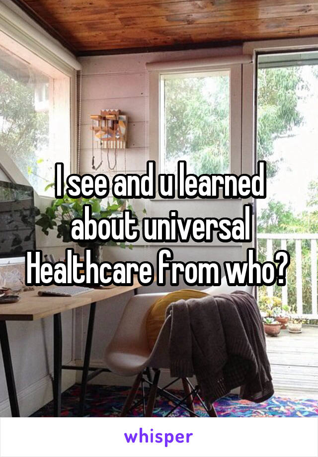 I see and u learned about universal Healthcare from who? 