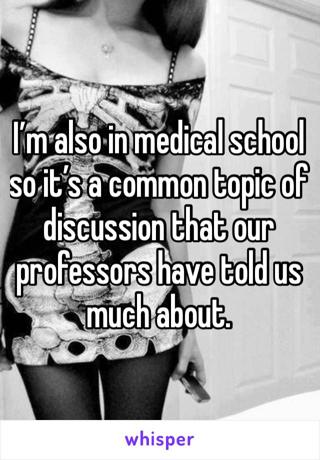 I’m also in medical school so it’s a common topic of discussion that our professors have told us much about.