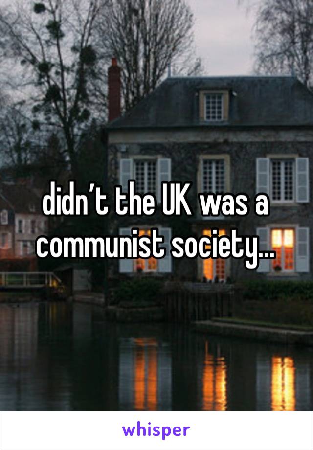 didn’t the UK was a communist society...