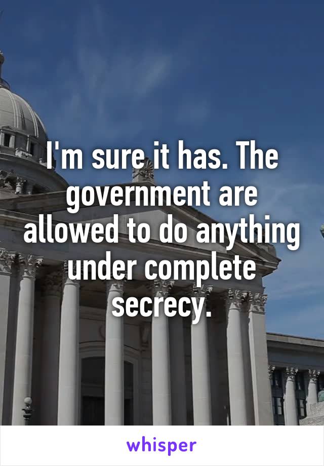 I'm sure it has. The government are allowed to do anything under complete secrecy.