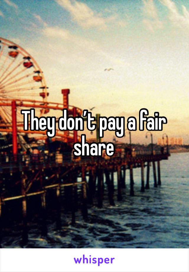 They don’t pay a fair share