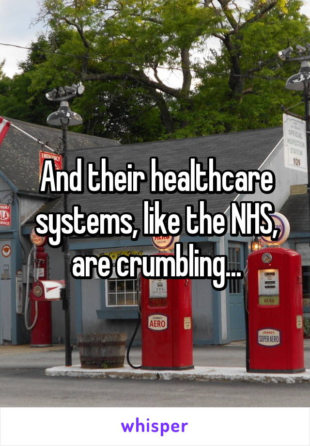 And their healthcare systems, like the NHS, are crumbling...