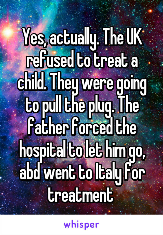 Yes, actually. The UK refused to treat a child. They were going to pull the plug. The father forced the hospital to let him go, abd went to Italy for treatment 