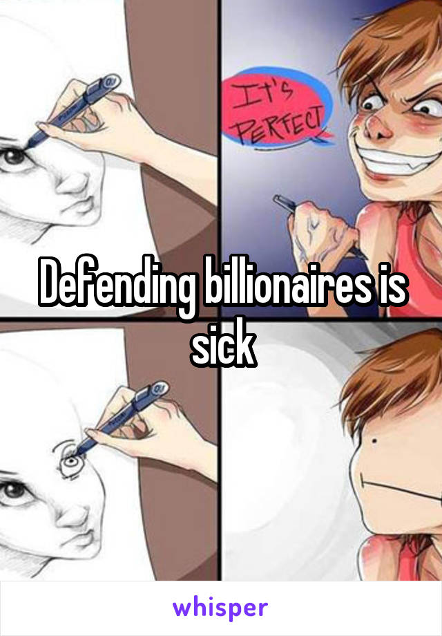 Defending billionaires is sick