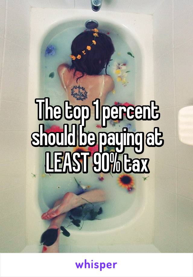 The top 1 percent should be paying at LEAST 90% tax