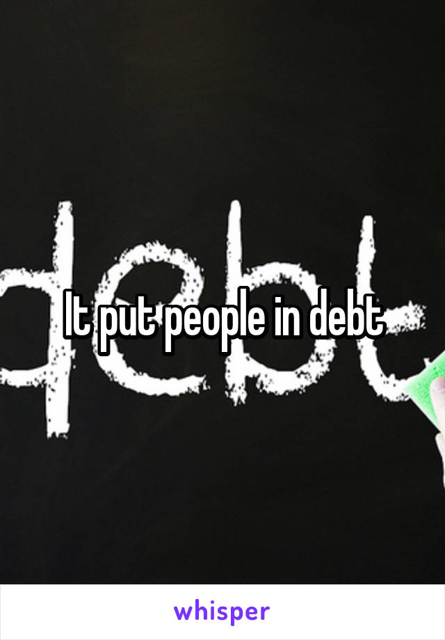 It put people in debt