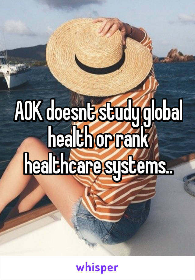 AOK doesnt study global health or rank healthcare systems..