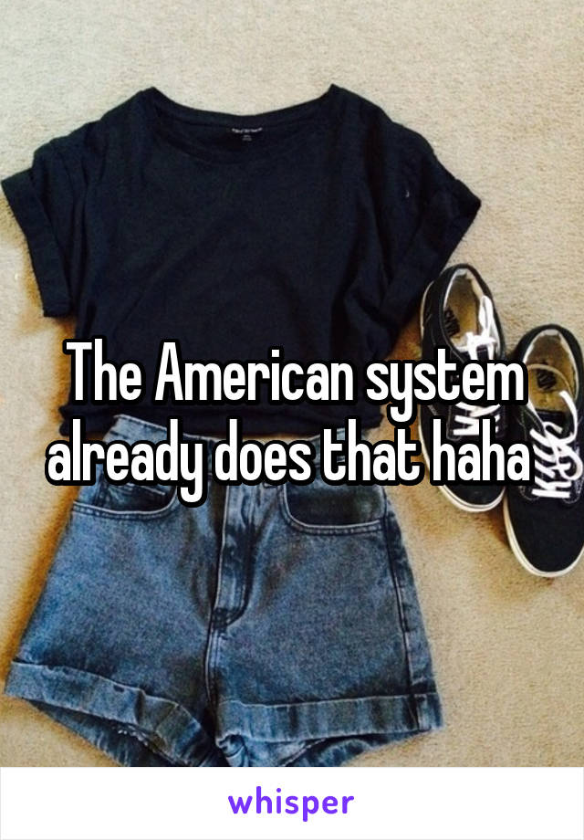 The American system already does that haha 