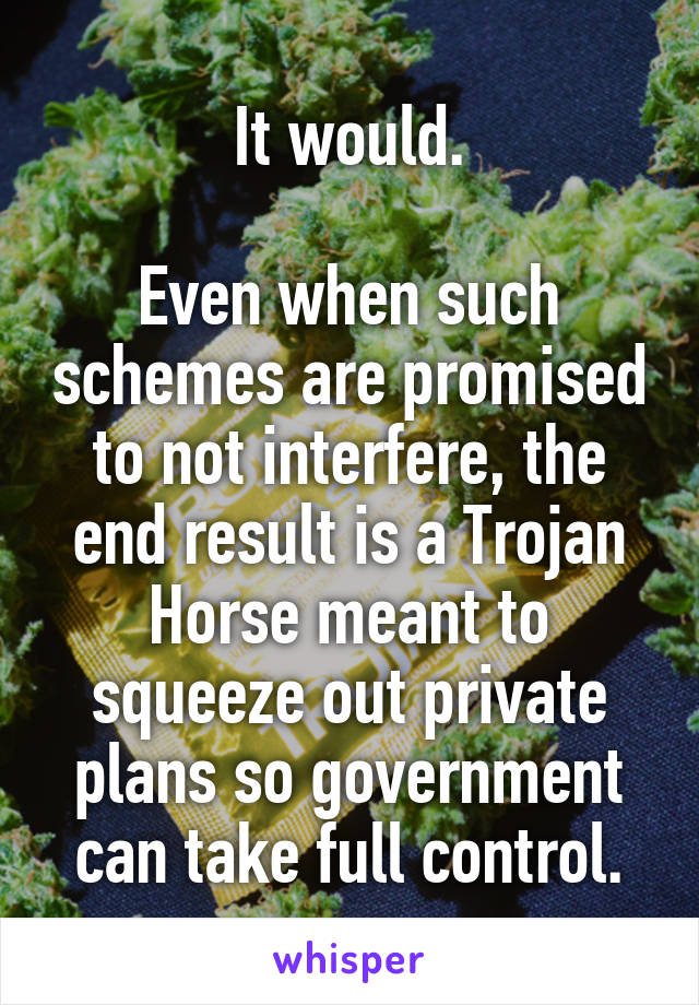 It would.

Even when such schemes are promised to not interfere, the end result is a Trojan Horse meant to squeeze out private plans so government can take full control.